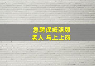 急聘保姆照顾老人 马上上岗